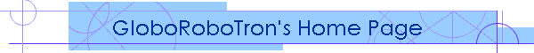GloboRoboTron's Home Page